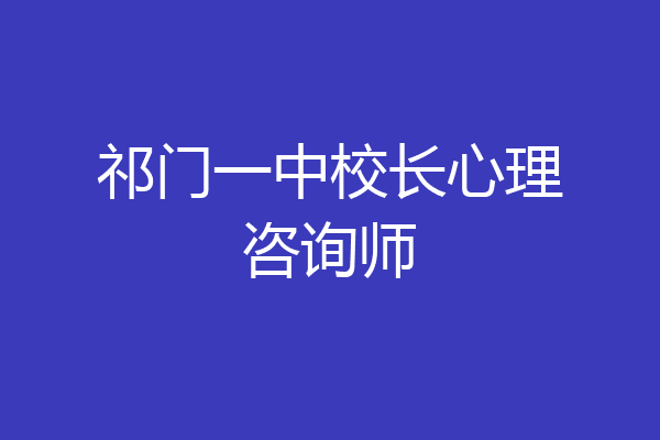 祁门一中校长心理咨询师