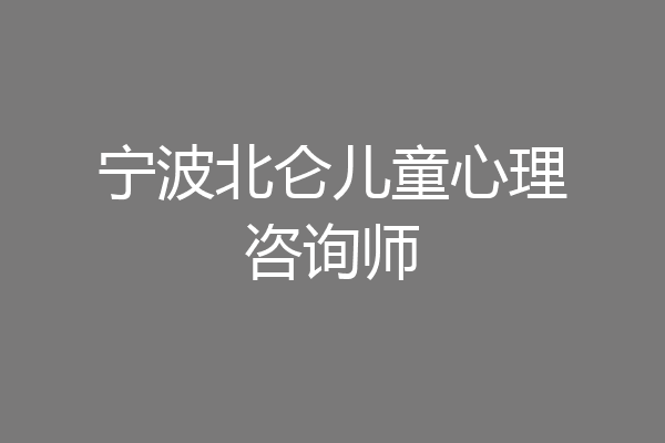 宁波北仑儿童心理咨询师