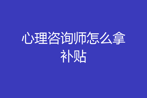心理咨询师怎么拿补贴