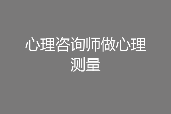 心理咨询师做心理测量