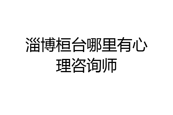淄博桓台哪里有心理咨询师