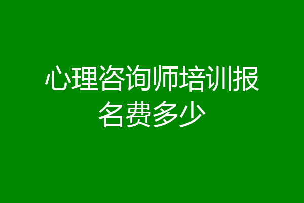 心理咨询师培训报名费多少