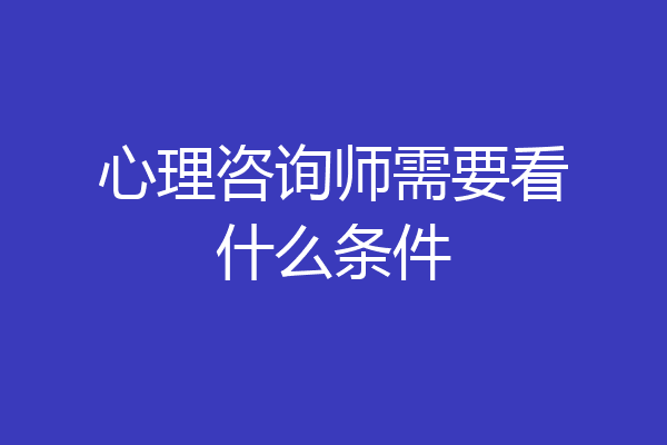 心理咨询师需要看什么条件