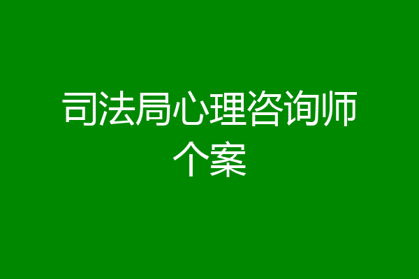 司法局心理咨询师个案