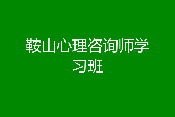 鞍山心理咨询师学习班