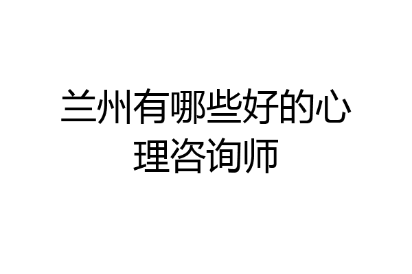兰州有哪些好的心理咨询师