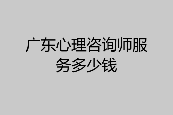 广东心理咨询师服务多少钱