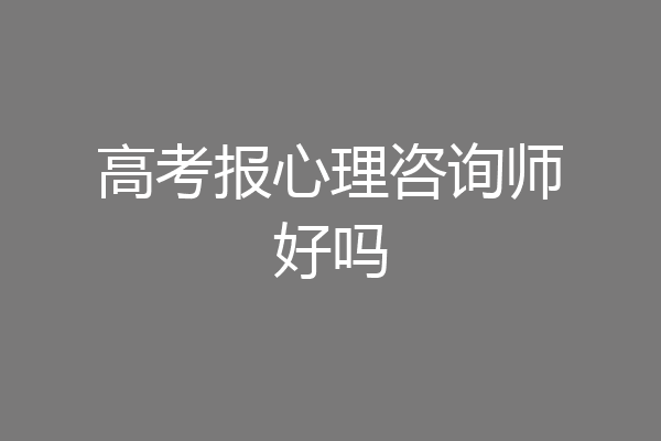 高考报心理咨询师好吗