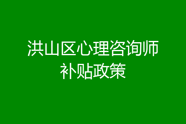 洪山区心理咨询师补贴政策