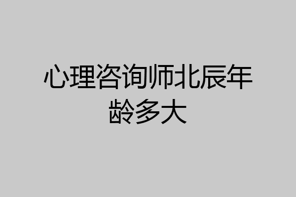 心理咨询师北辰年龄多大