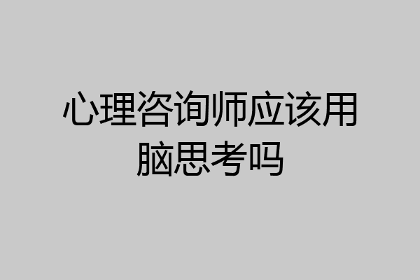 心理咨询师应该用脑思考吗