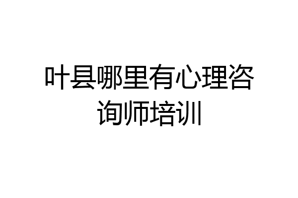 叶县哪里有心理咨询师培训