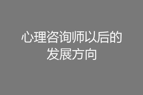 心理咨询师以后的发展方向