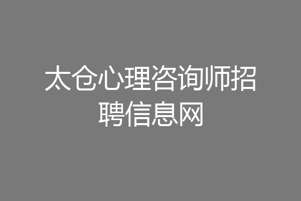 太仓心理咨询师招聘信息网