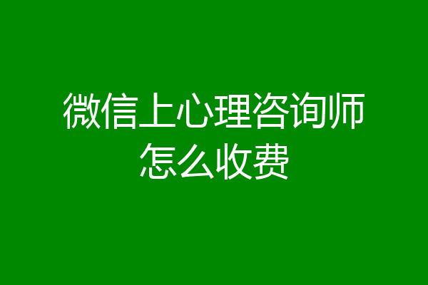 微信上心理咨询师怎么收费