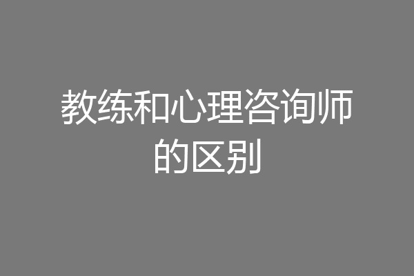 教练和心理咨询师的区别