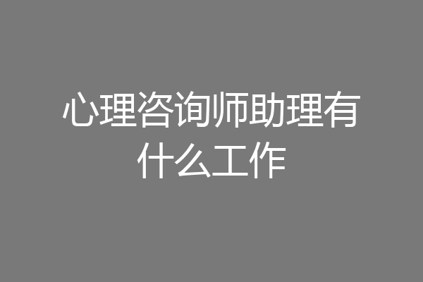 心理咨询师助理有什么工作