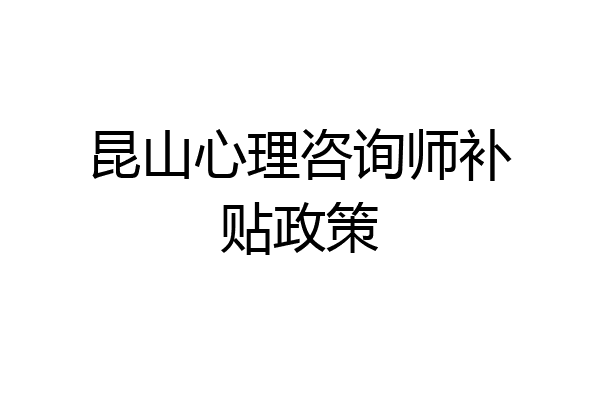 昆山心理咨询师补贴政策