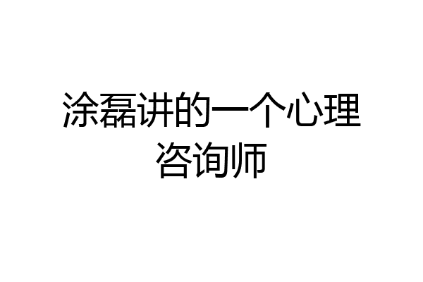 涂磊讲的一个心理咨询师
