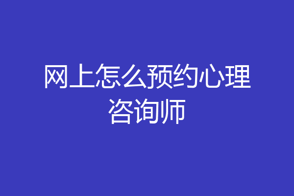网上怎么预约心理咨询师