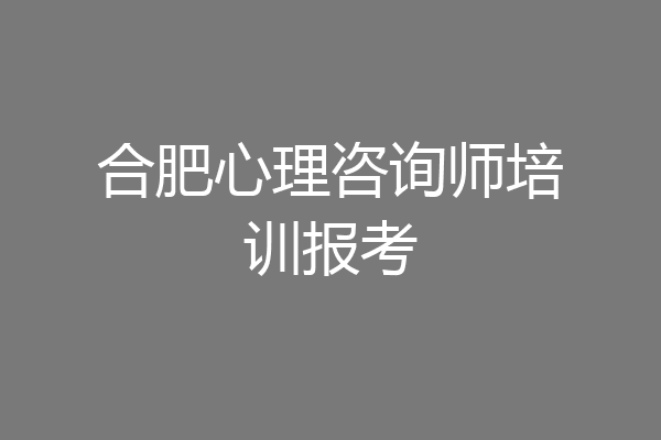 合肥心理咨询师培训报考