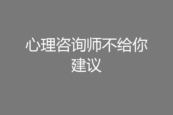 心理咨询师不给你建议