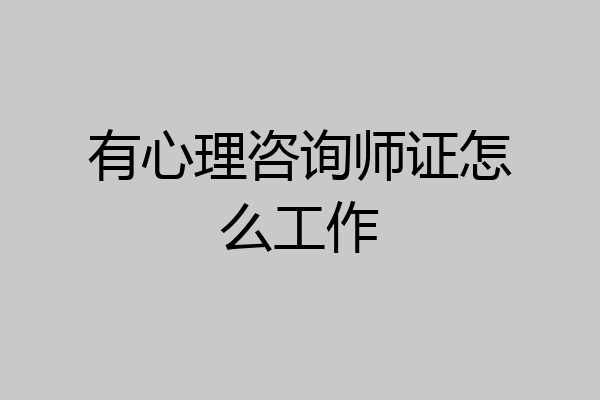 有心理咨询师证怎么工作