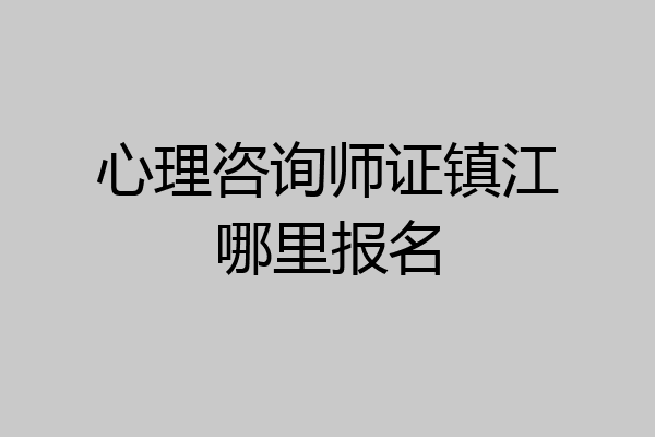 心理咨询师证镇江哪里报名