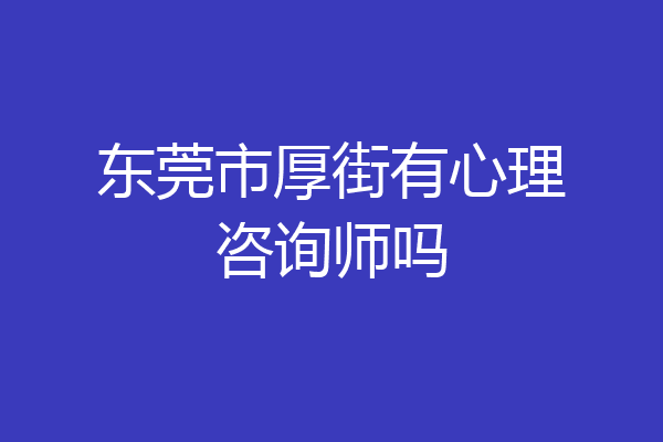 东莞市厚街有心理咨询师吗
