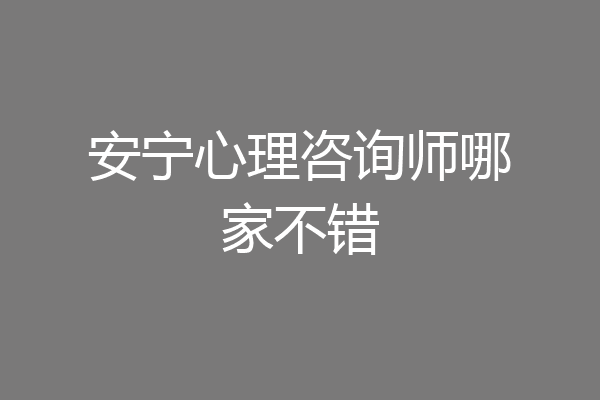 安宁心理咨询师哪家不错