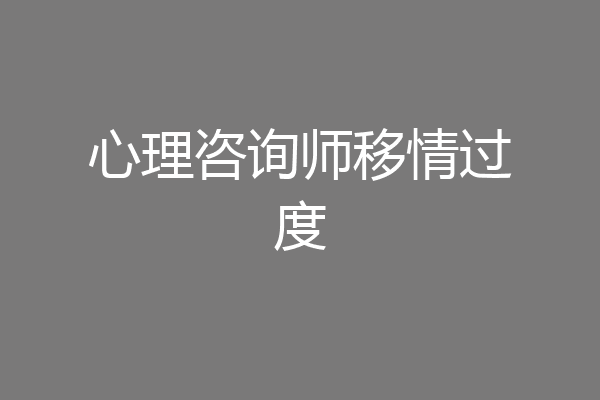 心理咨询师移情过度
