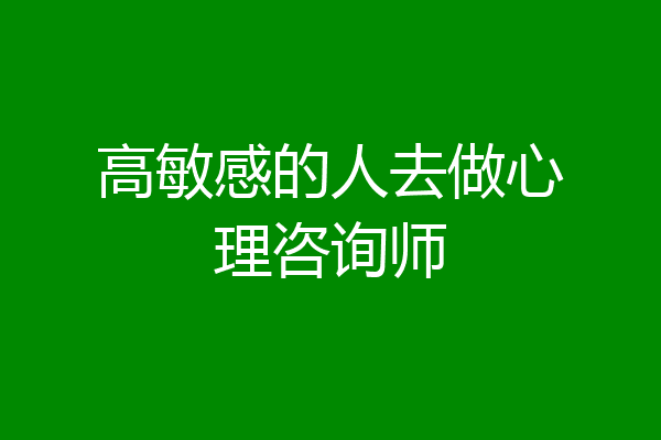 高敏感的人去做心理咨询师