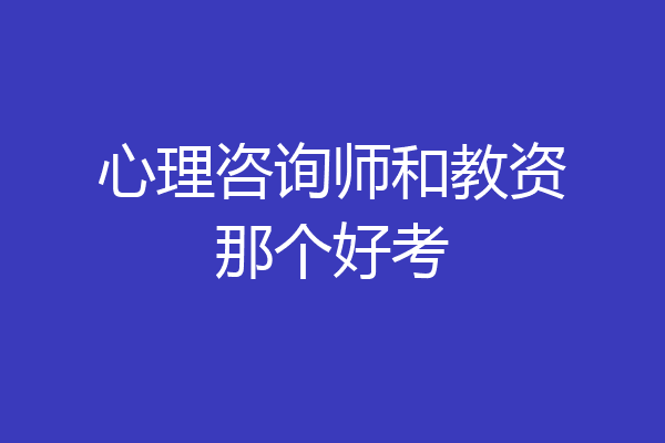 心理咨询师和教资那个好考