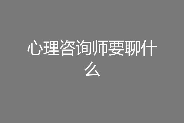 心理咨询师要聊什么