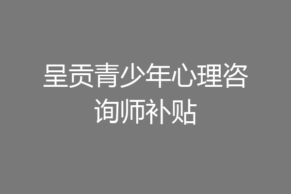 呈贡青少年心理咨询师补贴