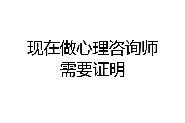 现在做心理咨询师需要证明