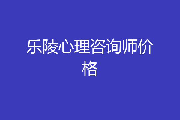 乐陵心理咨询师价格