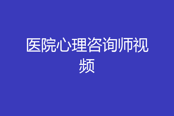 医院心理咨询师视频