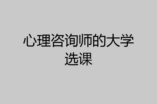 心理咨询师的大学选课