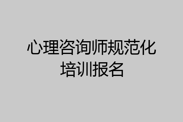 心理咨询师规范化培训报名