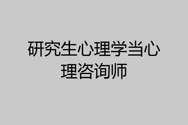 研究生心理学当心理咨询师