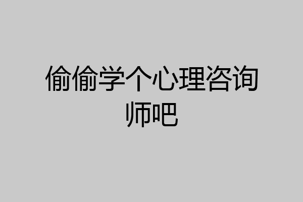 偷偷学个心理咨询师吧