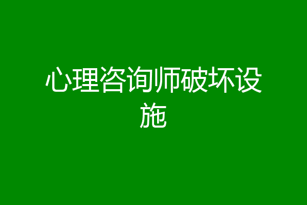 心理咨询师破坏设施