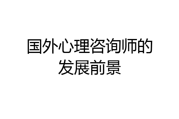 国外心理咨询师的发展前景