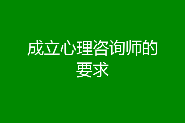 成立心理咨询师的要求