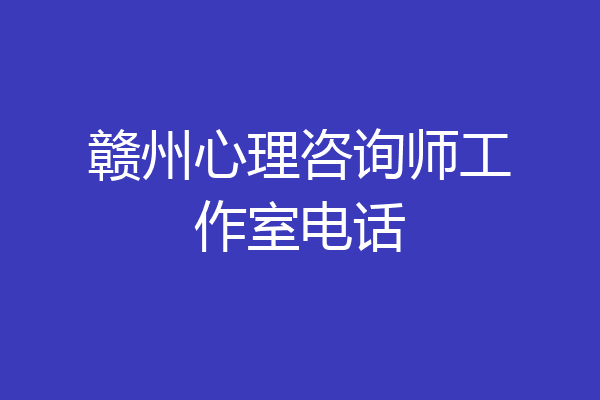 赣州心理咨询师工作室电话