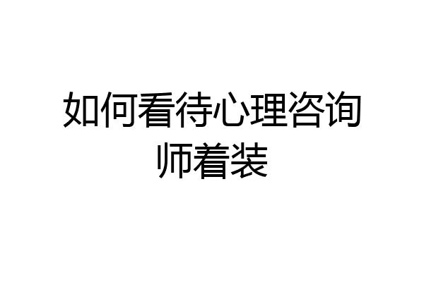 如何看待心理咨询师着装