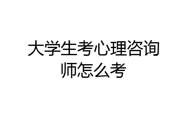 大学生考心理咨询师怎么考