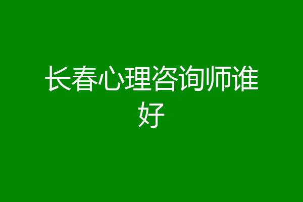 长春心理咨询师谁好