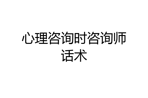 心理咨询时咨询师话术